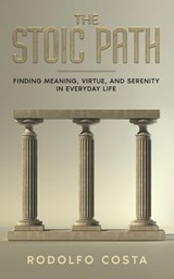 The Stoic Path: Finding Meaning, Virtue, and Serenity in Everyday Life - Rodolfo Costa - 9798851610615