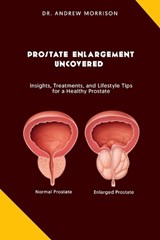 Prostrate Enlargement Uncovered: Insights, Treatments, and Lifestyle Tips for a Healthy Prostate - Andrew Morrison - 9798851633461