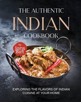 The Authentic Indian Cookbook: Exploring the Flavors of Indian Cuisine at Your Home - Joris Birt - 9798851972355