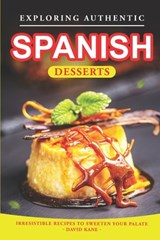 Exploring Authentic Spanish Desserts: Irresistible Recipes to Sweeten Your Palate - David Kane - 9798852830272