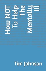 How NOT To Help The Mentally Ill - Tim Johnson - 9798853674417