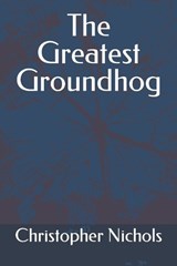 The Greatest Groundhog - Christopher Alan Nichols - 9798854446396