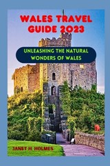 Wales Travel Guide 2023: Unleashing the Natural Wonders of Wales - Janet H. Holmes - 9798854563000