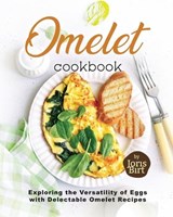 Omelet Cookbook: Exploring the Versatility of Eggs with Delectable Omelet Recipes - Joris Birt - 9798856159874