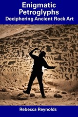 Enigmatic Petroglyphs: Deciphering Ancient Rock Art - Rebecca Reynolds - 9798856226194