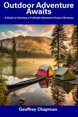 Outdoor Adventure Awaits: A Guide to Starting a Profitable Adventure Tourism Business - Geoffrey Chapman - 9798856607849