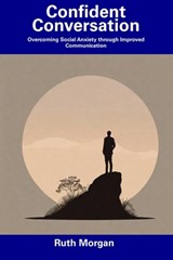 Confident Conversation: Overcoming Social Anxiety through Improved Communication - Ruth Morgan - 9798857394328