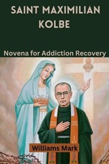 Saint Maximilian Kolbe: Novena for Addiction Recovery - Williams Mark - 9798857600979