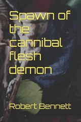 Spawn of the cannibal flesh demon - Robert Paul Bennett - 9798858376873