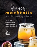 Fancy Mocktails with Simple Ingredients: Alcohol-free Cocktails that Take Partying to the Next Level - Alain Duke - 9798858929062