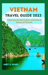 Vietnam Travel Guide 2023: Exploring the Rich Culture and Natural Beauty of Vietnam - Janet H. Holmes - 9798859349173