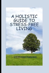A Holistic Guide to Stress-Free Living - Stephanie Diamond - 9798859647521
