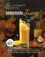 The Ultimate Guide to Homemade Juices: Nutrient-Packed Juices for Everyday Wellness - Joris Birt - 9798859726417