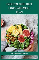 1200 Calorie Diet low-carb meal plan: Easy and Delicious Recipes for a Healthy Lifestyle - Sophia Bennett - 9798859776900