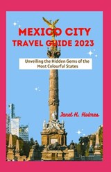 Mexico City Travel Guide 2023: Unveiling the Hidden Gems of the Most Colourful States - Janet H. Holmes - 9798860072268