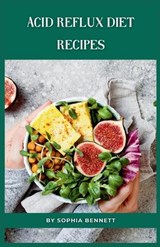 Acid Reflux Diet Recipes - Sophia Bennett - 9798860693524