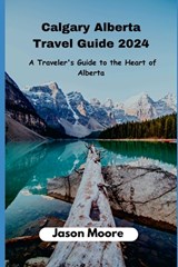 Calgary Alberta Travel Guide: A Traveler Guide to the Heart of Alberta - Jason Moore - 9798860886711