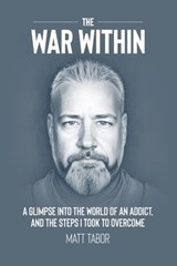 The War Within: A glimpse into the world of an addict. And the steps I took to overcome. - Matt Tabor - 9798861523240