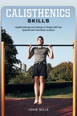 Calisthenics Skills: Healthy, Strong and Always in Shape with the spectacular Free Body workout - John Mills - 9798863461533