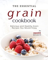 The Essential Grain Cookbook