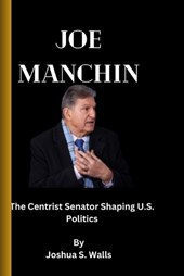 Joe Manchin: The Centrist Senator Shaping U.S. Politics