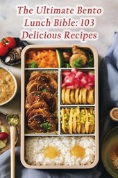 The Ultimate Bento Lunch Bible: 103 Delicious Recipes