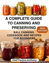 A Complete Guide to Canning and Preserving 2023: Ball Canning Cookbooks and Recipes for Beginners.