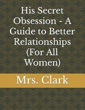 His Secret Obsession - A Guide to Better Relationships (For All Women)