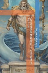 Absurd things that occur in the realm of Neptune - Andrew MacKay - 9798866455997