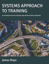 Systems Approach to Training: An Introduction for Training and Instructional Designers - James Mayo - 9798867263157