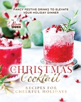 Christmas Cocktail Recipes for Cheerful Holidays: Fancy Festive Drinks to Elevate Your Holiday Dinner - Alain Duke - 9798867307493