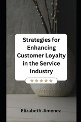 Strategies for Enhancing Customer Loyalty in the Service Industry - Elizabeth Jimenez - 9798867401801