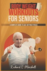 Body Weight Workouts for Seniors: A Complete Guide to Age-Defying Fitness - Richard E. Marshall - 9798867777937