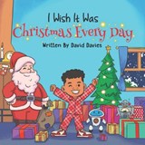 I Wish It Was Christmas Every Day - David Davies - 9798867836207