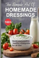 Simple Art of Homemade Dressings: Over 160 Quick and creative healthy salad and Vinaigrette recipes - Peter Nikki - 9798868022760
