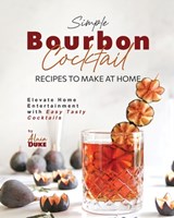Simple Bourbon Cocktail Recipes to Make at Home: Elevate Home Entertainment with Easy Tasty Cocktails - Alain Duke - 9798868073656