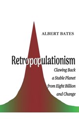 Retropopulationism: Clawing Back a Stable Planet from Eight Billion and Change - Albert Bates - 9798868259302