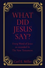 What Did Jesus Say?: Every Word of Jesus as recorded In The New Testament - Carl E. Miller - 9798868503276