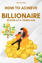 How to Achieve Billionaire Status at a Young Age - William Jones - 9798868975349