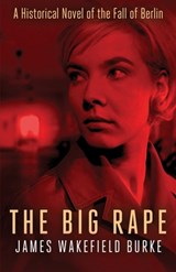 The Big Rape: A Historical Novel of the Fall of Berlin - James Wakefield Burke - 9798869065889