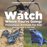 Watch Where You're Going! Poisonous Animals for Kids - Animal Book 8 Year Old | Children's Animal Books - Baby - 9798869430571