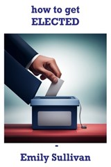 How to Get Elected - Emily Sullivan - 9798869634917