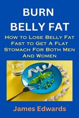 Burn Belly Fat: How to Lose Belly Fat Fast to Get A Flat Stomach For Both Men And Women - James Edwards - 9798869693921