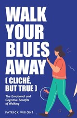 Walk Your Blues Away (Cliché, But True): The Emotional and Cognitive Benefits of Walking - Patrick Wright - 9798869913425