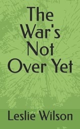 The War's Not Over Yet - Leslie Wilson - 9798870082486