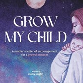 GROW MY CHILD A Mother's Letter of Encouragement for a Growth Mindset