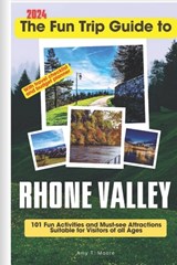 The Fun Trip Guide To Rhone Valley: 101 Fun Activities and Must-see Attractions Suitable for Visitors Of All Ages In Rhone Valley, France - Amy T. Moore - 9798870834405