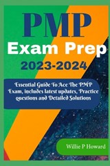 PMP Prep Exam 2023 - 2024: The Essential Guide to Acing the PMP Exam, which includes the latest updates, Practice Questions, and Detailed Solutio - Willie P. Howard - 9798871537114
