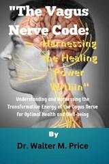 "The Vagus Nerve Code: Harnessing the Healing Power Within" Understanding and Harnessing the Transformative Energy of the Vagus Nerve for Opt - Walter M. Price - 9798871818473