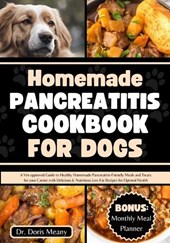 Homemade Pancreatitis Cookbook for Dogs: A Vet-approved Guide to Healthy Homemade Pancreatitis-Friendly Meals and Treats for your Canine with Deliciou